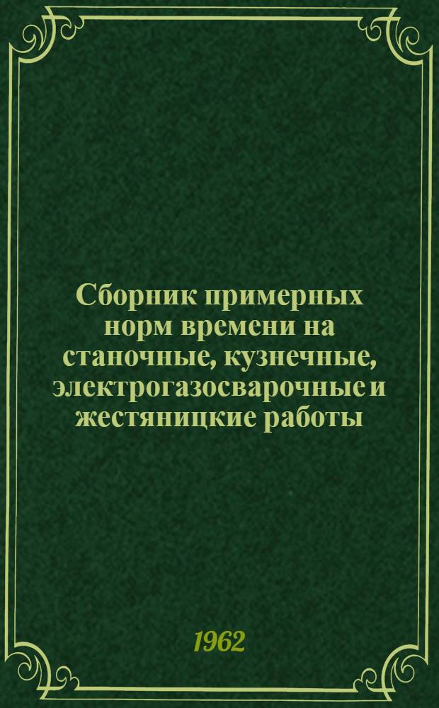 Сборник примерных норм времени на станочные, кузнечные, электрогазосварочные и жестяницкие работы, выполняемые в ремонтных мастерских совхозов и других сельскохозяйственных предприятий Томской области