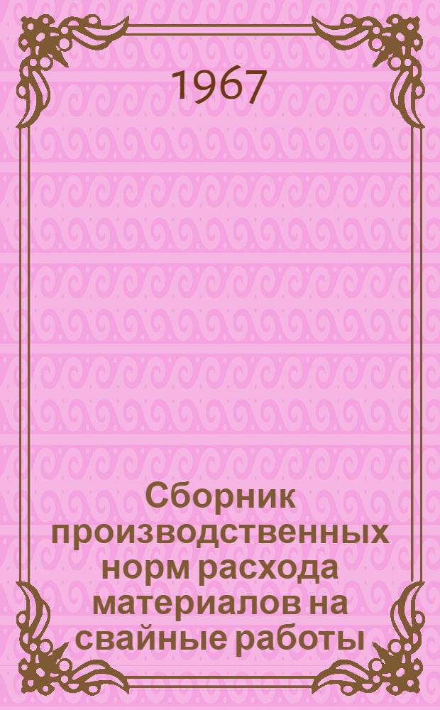Сборник производственных норм расхода материалов на свайные работы : Утв. 28/III 1967 г. : Для применения с 1 июля 1967 г