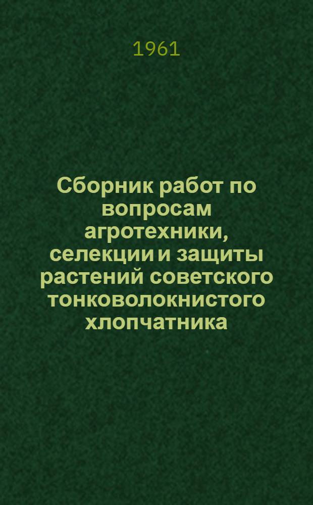 Сборник работ по вопросам агротехники, селекции и защиты растений советского тонковолокнистого хлопчатника, люцерны и кукурузы