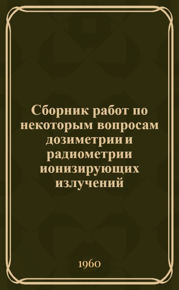 Сборник работ по некоторым вопросам дозиметрии и радиометрии ионизирующих излучений