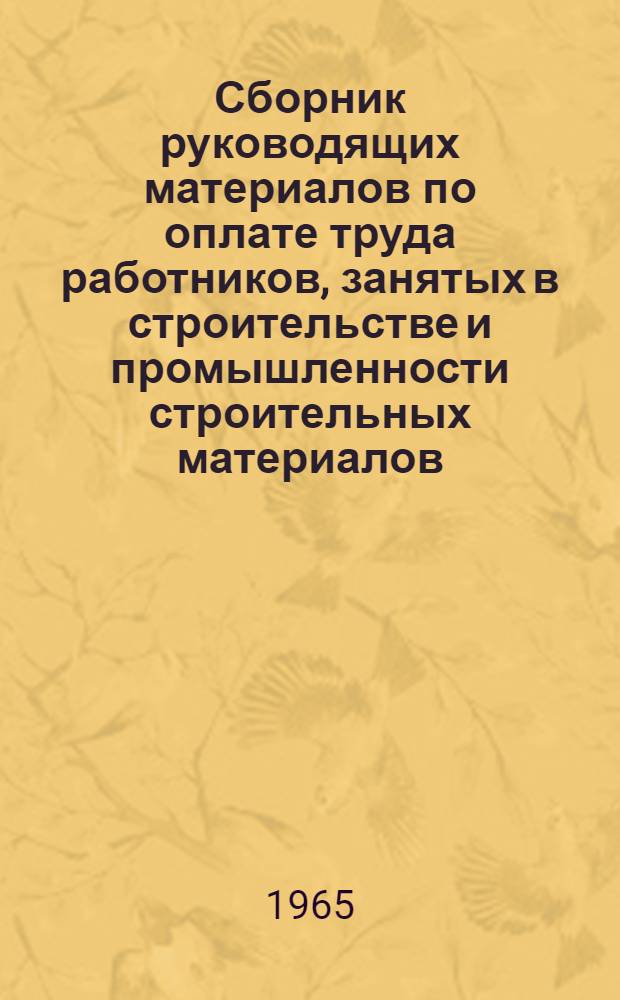 Сборник руководящих материалов по оплате труда работников, занятых в строительстве и промышленности строительных материалов : На 1 сент. 1964 г
