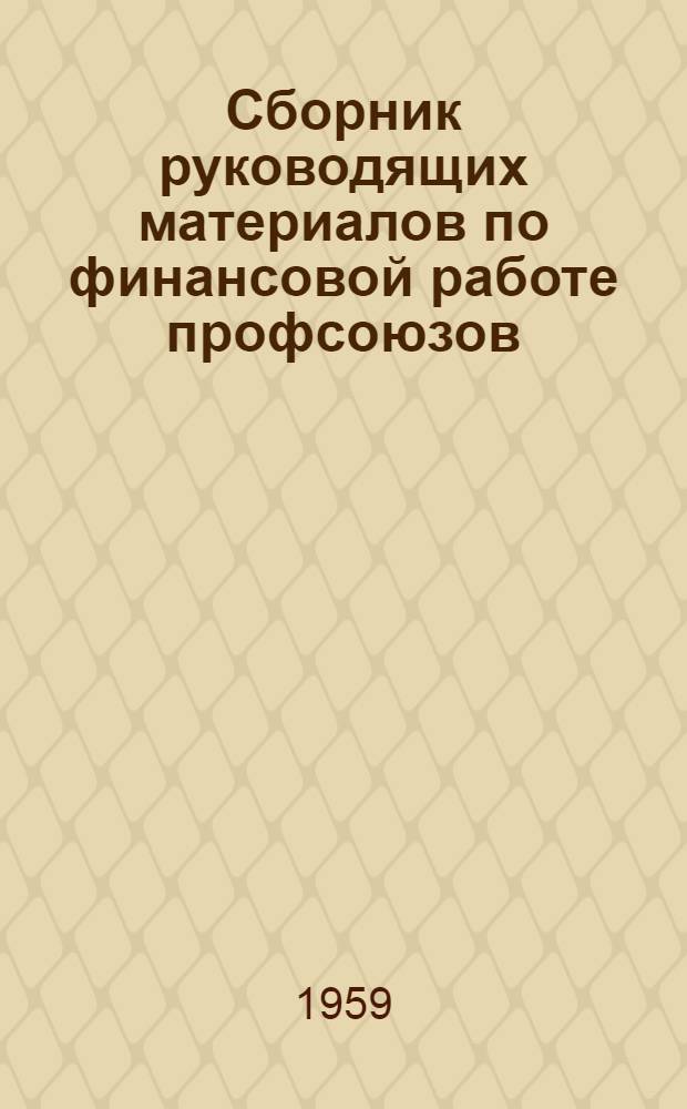 Сборник руководящих материалов по финансовой работе профсоюзов : На 1 апр. 1958 г