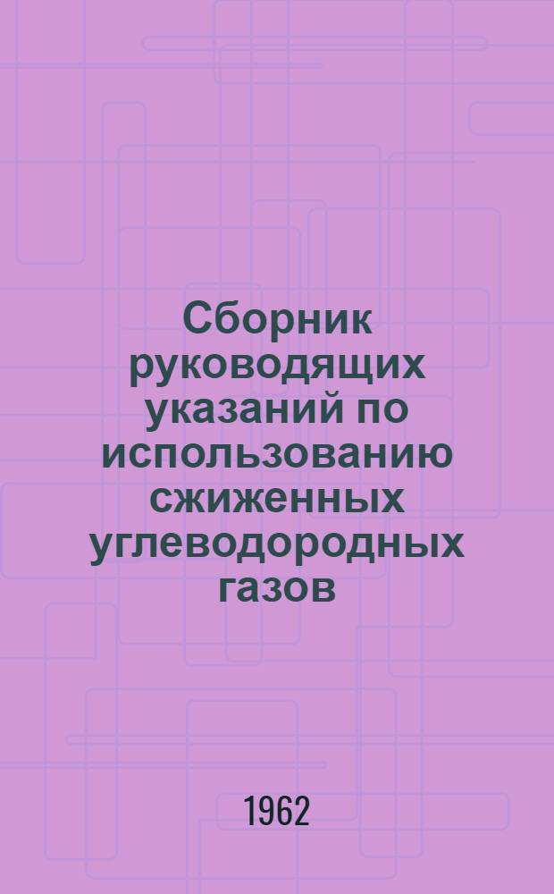 Сборник руководящих указаний по использованию сжиженных углеводородных газов : (Проектирование и строительство газораспределит. устройств, перевозка, хранение и использование