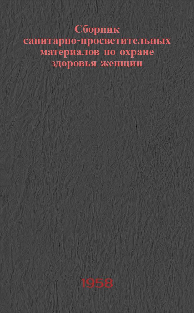 Сборник санитарно-просветительных материалов по охране здоровья женщин : (Для акушерок сельских участковых больниц фельдшерско-акушерских пунктов и колхоз. родильных домов)
