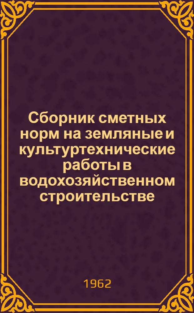 Сборник сметных норм на земляные и культуртехнические работы в водохозяйственном строительстве : (Доп. к сметным нормам IV части СНиП, вып. 9)