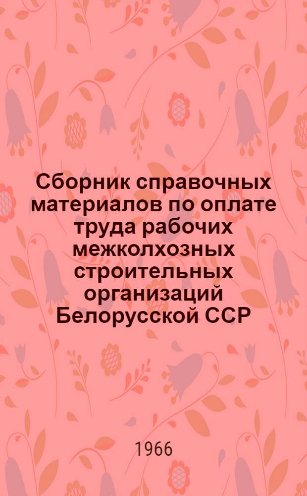 Сборник справочных материалов по оплате труда рабочих межколхозных строительных организаций Белорусской ССР
