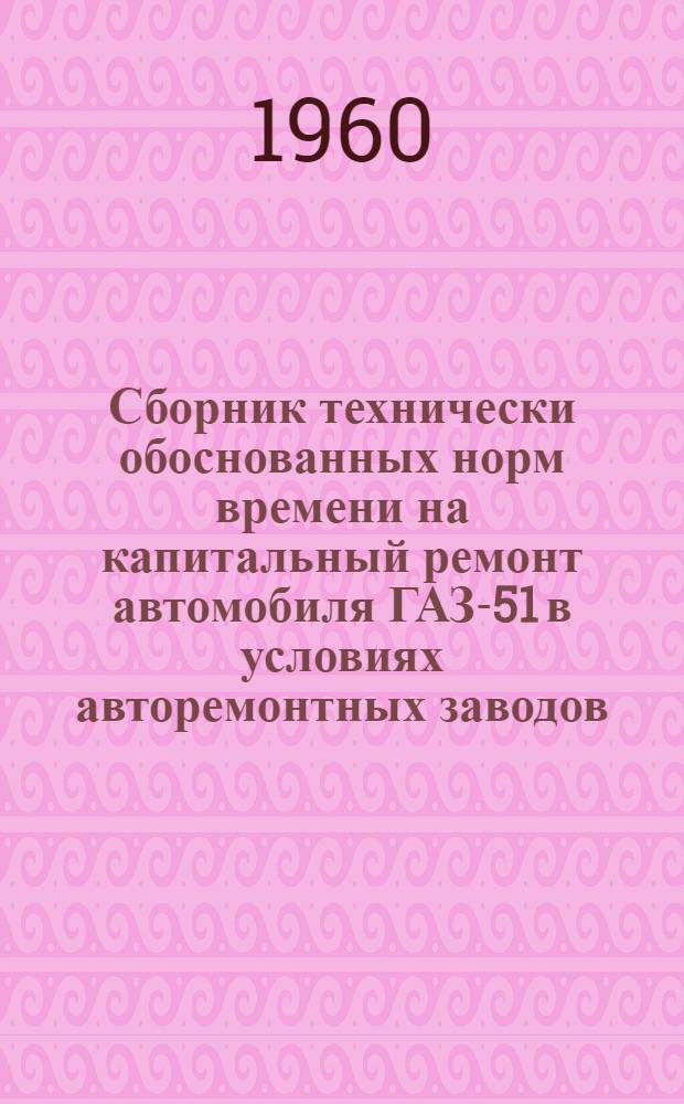 Сборник технически обоснованных норм времени на капитальный ремонт автомобиля ГАЗ-51 в условиях авторемонтных заводов