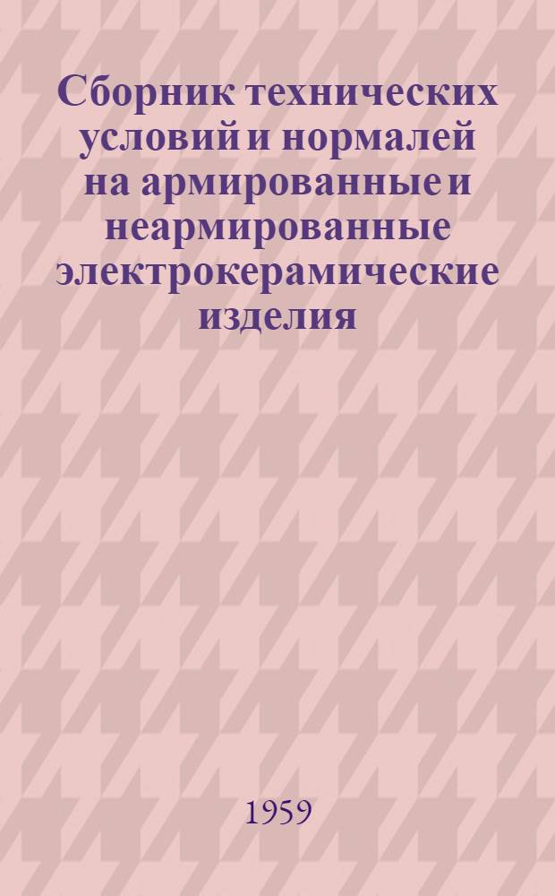Сборник технических условий и нормалей на армированные и неармированные электрокерамические изделия