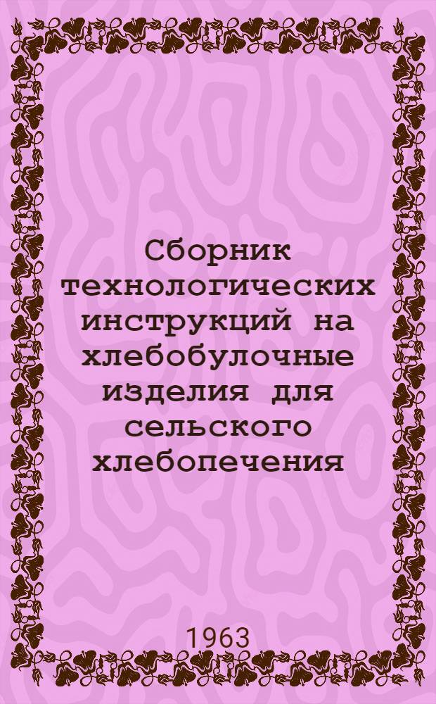 Сборник технологических инструкций на хлебобулочные изделия для сельского хлебопечения