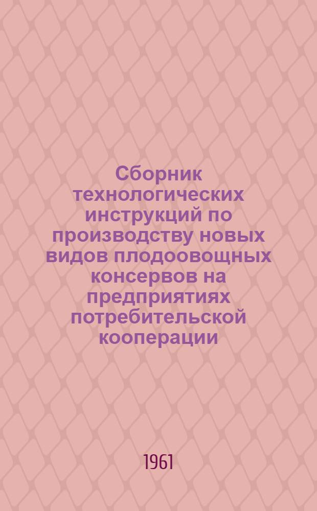 Сборник технологических инструкций по производству новых видов плодоовощных консервов на предприятиях потребительской кооперации