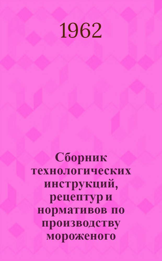 Сборник технологических инструкций, рецептур и нормативов по производству мороженого