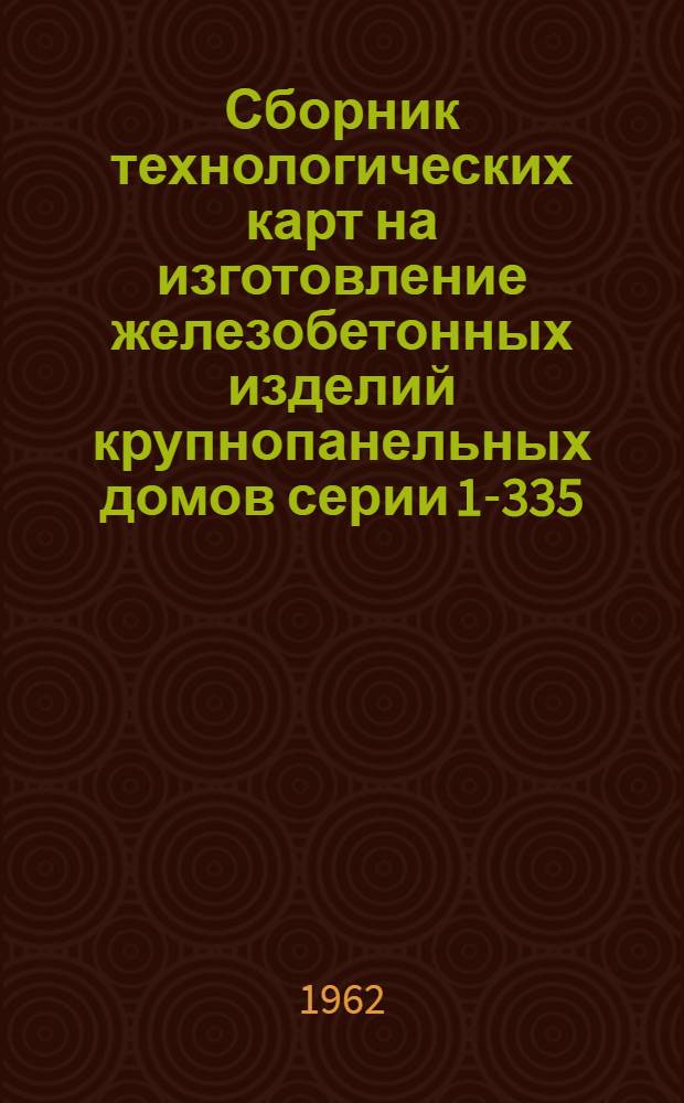 Сборник технологических карт на изготовление железобетонных изделий крупнопанельных домов серии 1-335