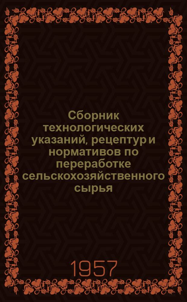 Сборник технологических указаний, рецептур и нормативов по переработке сельскохозяйственного сырья