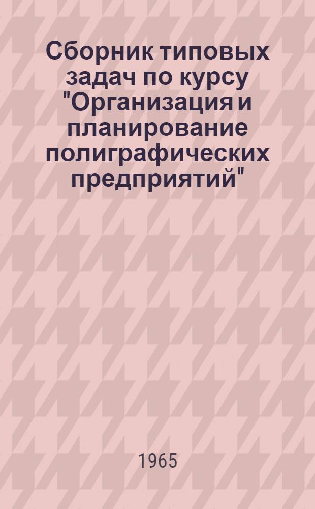 Сборник типовых задач по курсу "Организация и планирование полиграфических предприятий" : Для студентов инж.-экон. фак
