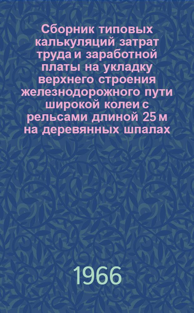 Сборник типовых калькуляций затрат труда и заработной платы на укладку верхнего строения железнодорожного пути широкой колеи с рельсами длиной 25 м на деревянных шпалах