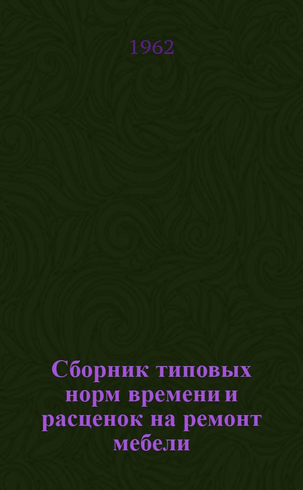 Сборник типовых норм времени и расценок на ремонт мебели : Утв. 20/XII 1962 г.
