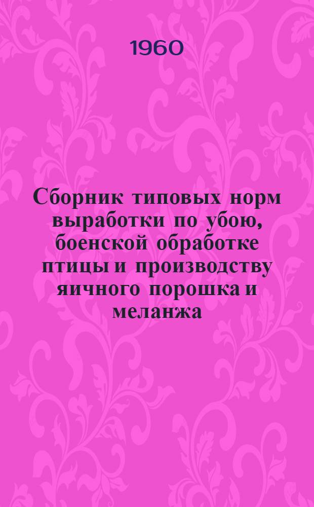 Сборник типовых норм выработки по убою, боенской обработке птицы и производству яичного порошка и меланжа : Утв. 5 VII 1960 г.