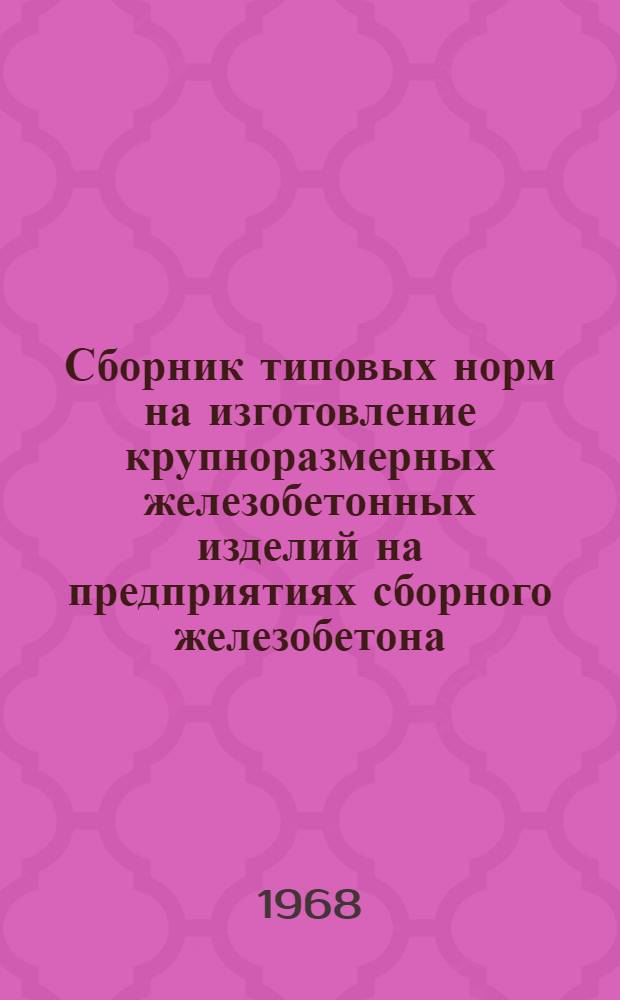 Сборник типовых норм на изготовление крупноразмерных железобетонных изделий на предприятиях сборного железобетона