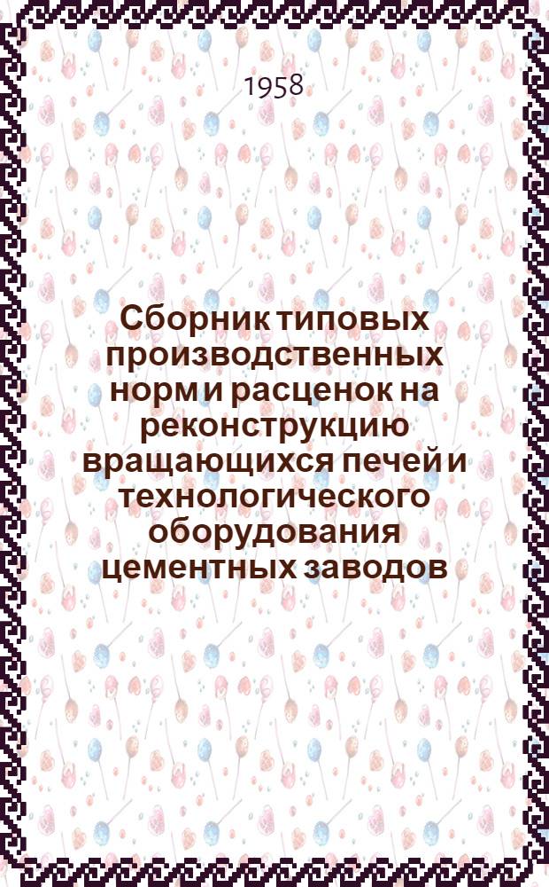 Сборник типовых производственных норм и расценок на реконструкцию вращающихся печей и технологического оборудования цементных заводов (демонтаж и монтаж оборудования) : Для строек первой группы