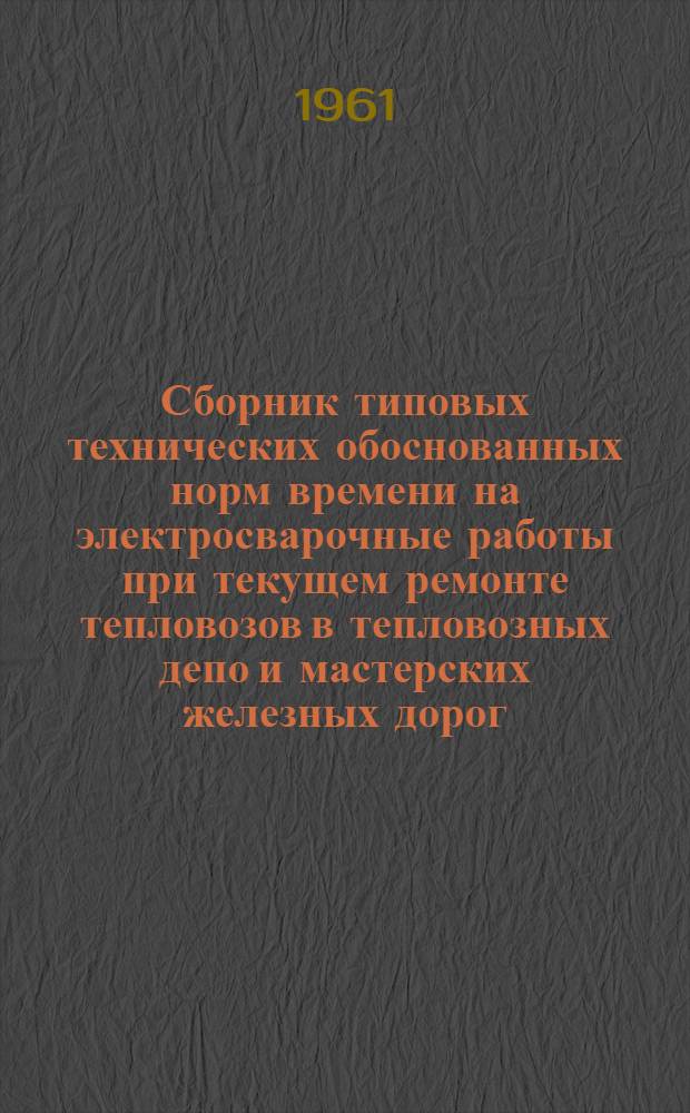 Сборник типовых технических обоснованных норм времени на электросварочные работы при текущем ремонте тепловозов в тепловозных депо и мастерских железных дорог