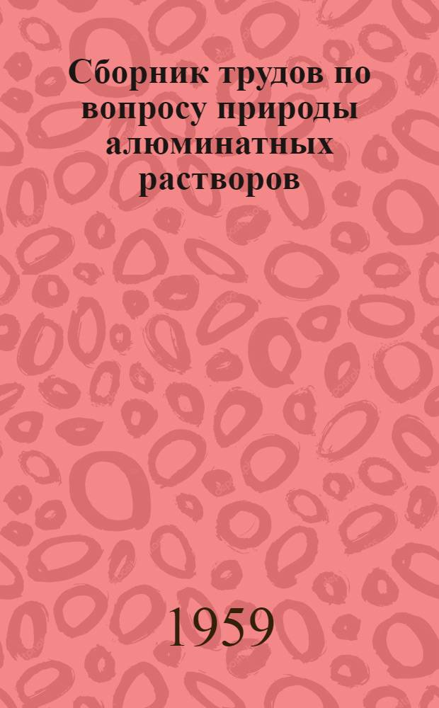 Сборник трудов по вопросу природы алюминатных растворов