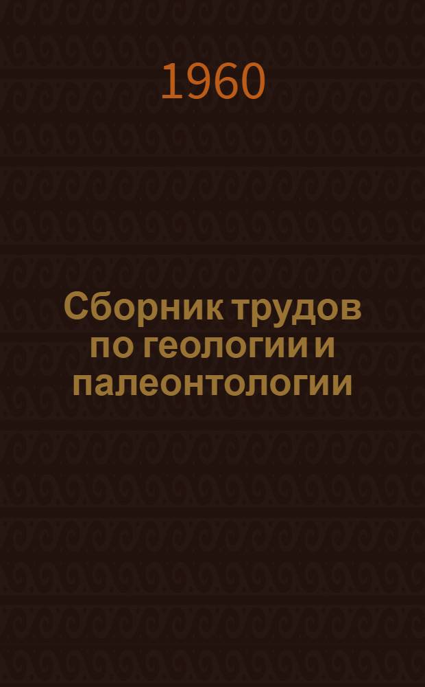 Сборник трудов по геологии и палеонтологии : Посвящ. А.А. Чернову : К 80-летию со дня рождения и 50-летию науч.-пед. и обществ. деятельности