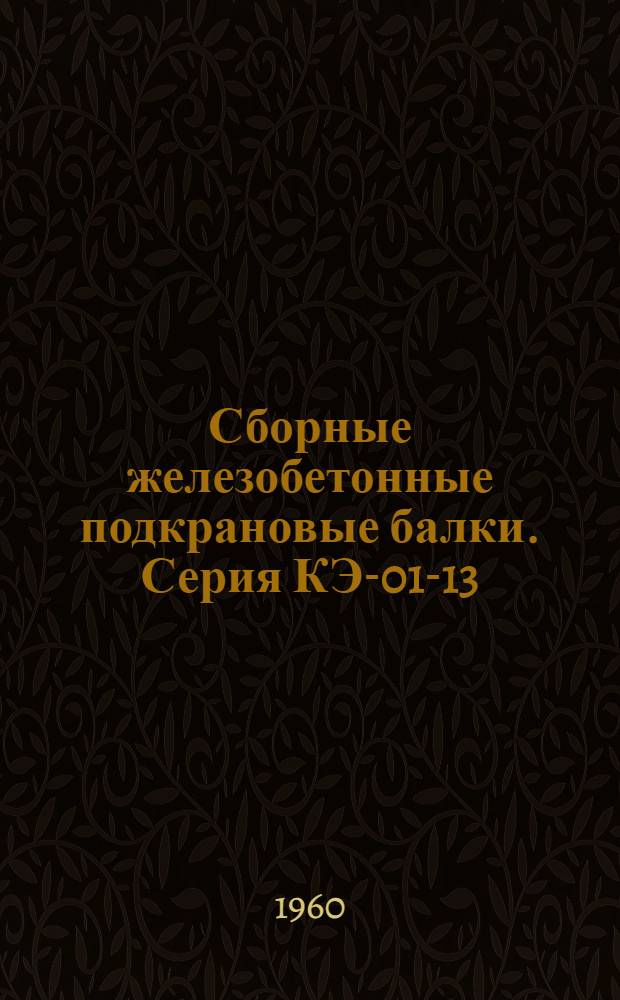 Сборные железобетонные подкрановые балки. Серия КЭ-01-13 : Рабочие чертежи