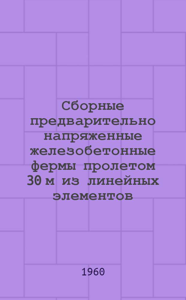 Сборные предварительно напряженные железобетонные фермы пролетом 30 м из линейных элементов : Из опыта треста "Уралалюминстрой"