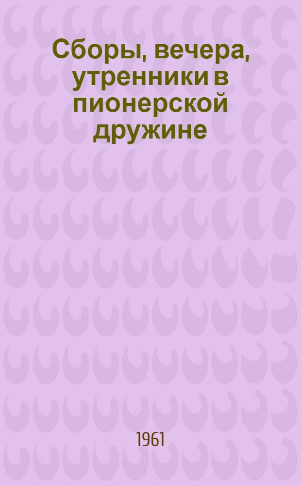 Сборы, вечера, утренники в пионерской дружине : Из опыта работы : Сборник статей