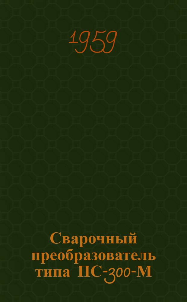 Сварочный преобразователь типа ПС-300-М : (Описание и инструкция)