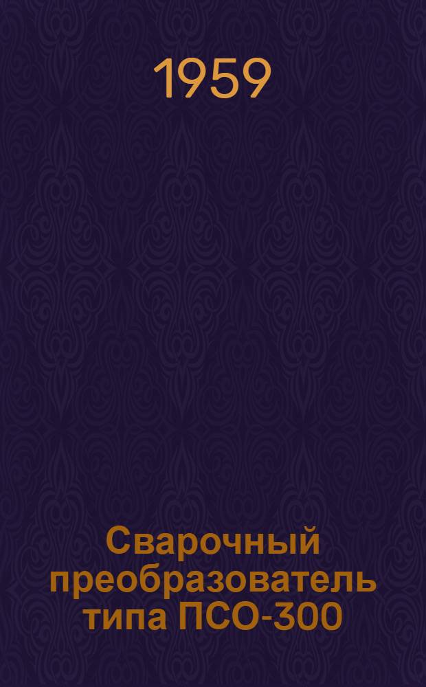 Сварочный преобразователь типа ПСО-300 : (Описание и инструкция по обслуживанию)