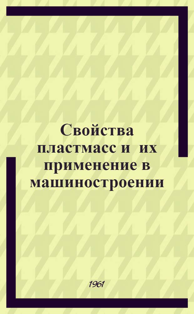 Свойства пластмасс и их применение в машиностроении : (Справочные материалы)