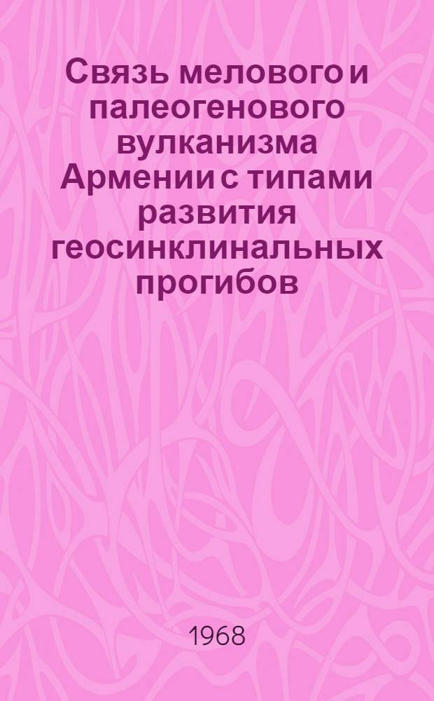 Связь мелового и палеогенового вулканизма Армении с типами развития геосинклинальных прогибов