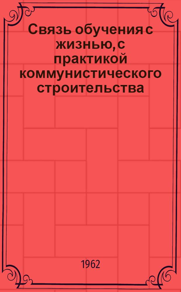 Связь обучения с жизнью, с практикой коммунистического строительства : (Из опыта работы школы № 1 г. Калининграда) : Сборник статей