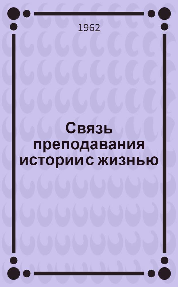 Связь преподавания истории с жизнью : (Из опыта работы) : Сборник статей