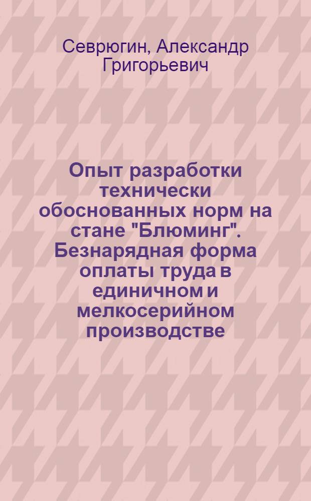 Опыт разработки технически обоснованных норм на стане "Блюминг". Безнарядная форма оплаты труда в единичном и мелкосерийном производстве