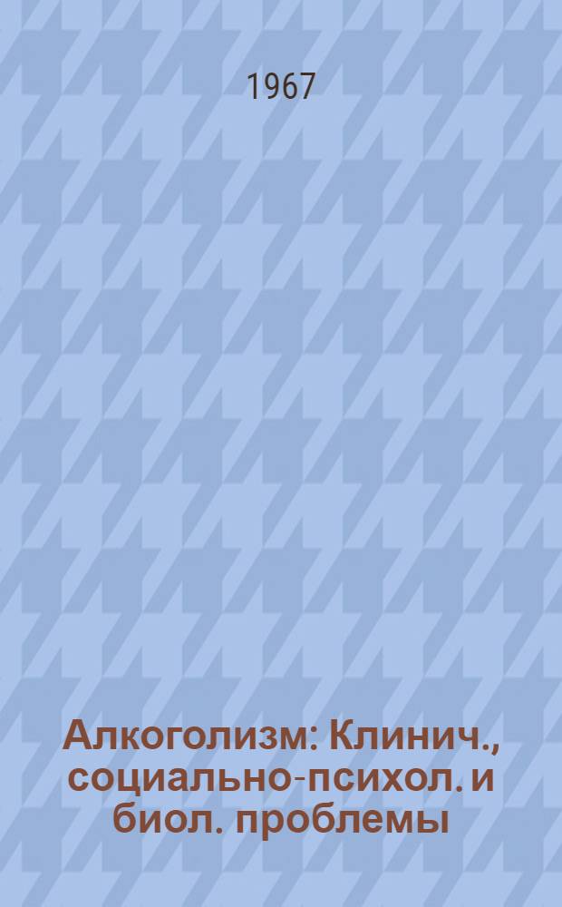Алкоголизм : Клинич., социально-психол. и биол. проблемы