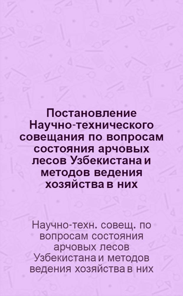 Постановление Научно-технического совещания по вопросам состояния арчовых лесов Узбекистана и методов ведения хозяйства в них. 23-26 сентября 1966 г.
