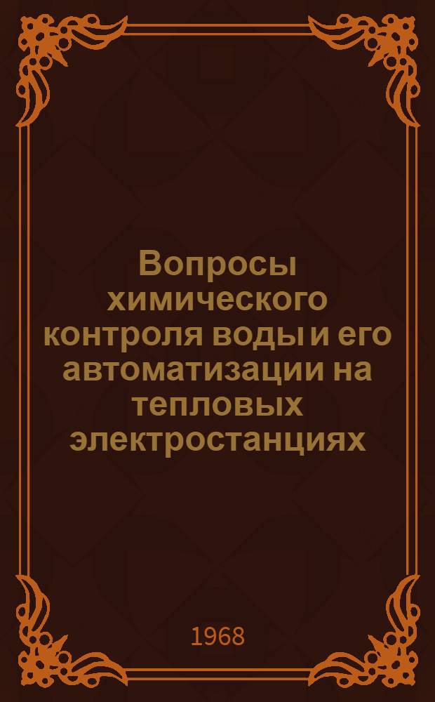 Вопросы химического контроля воды и его автоматизации на тепловых электростанциях : Решение. 18-19 окт. 1967 г.