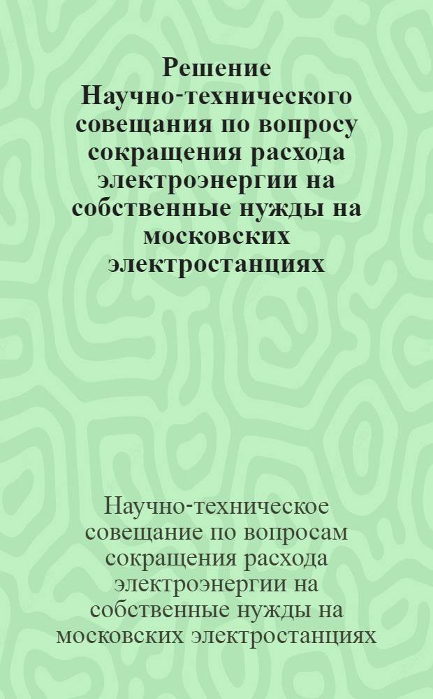Решение Научно-технического совещания по вопросу сокращения расхода электроэнергии на собственные нужды на московских электростанциях. 11-12 ноября 1960 г.