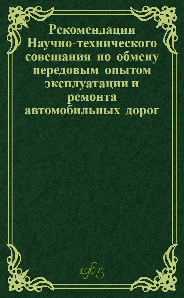 Рекомендации Научно-технического совещания по обмену передовым опытом эксплуатации и ремонта автомобильных дорог. 6-7 июля 1965 г.