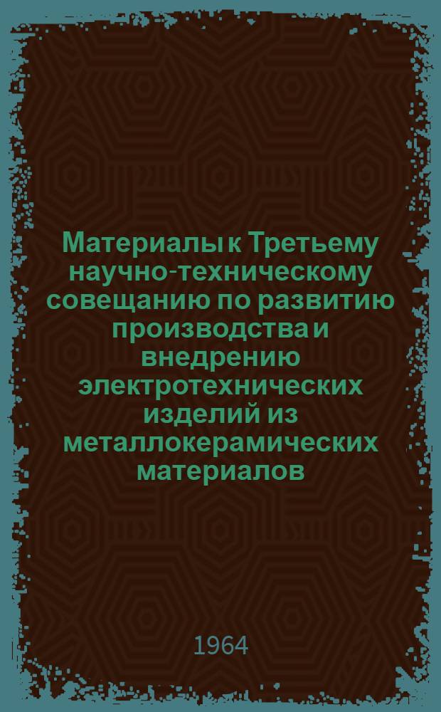 Материалы к Третьему научно-техническому совещанию по развитию производства и внедрению электротехнических изделий из металлокерамических материалов. [8-11 июля 1964 г. Рига