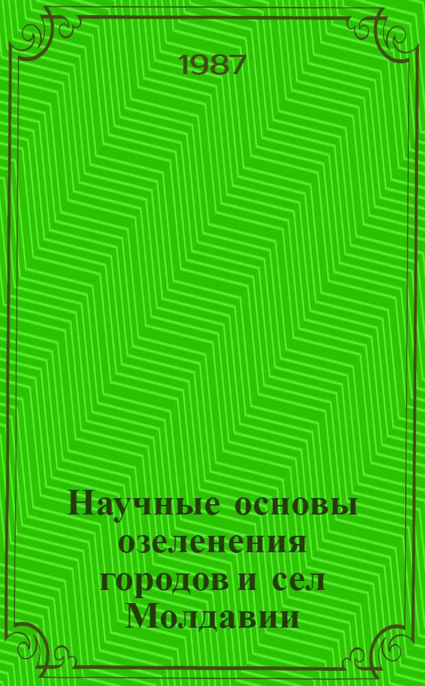 Научные основы озеленения городов и сел Молдавии : (Тез. докл. IV респ. совещ., 26 июня 1987 г.)