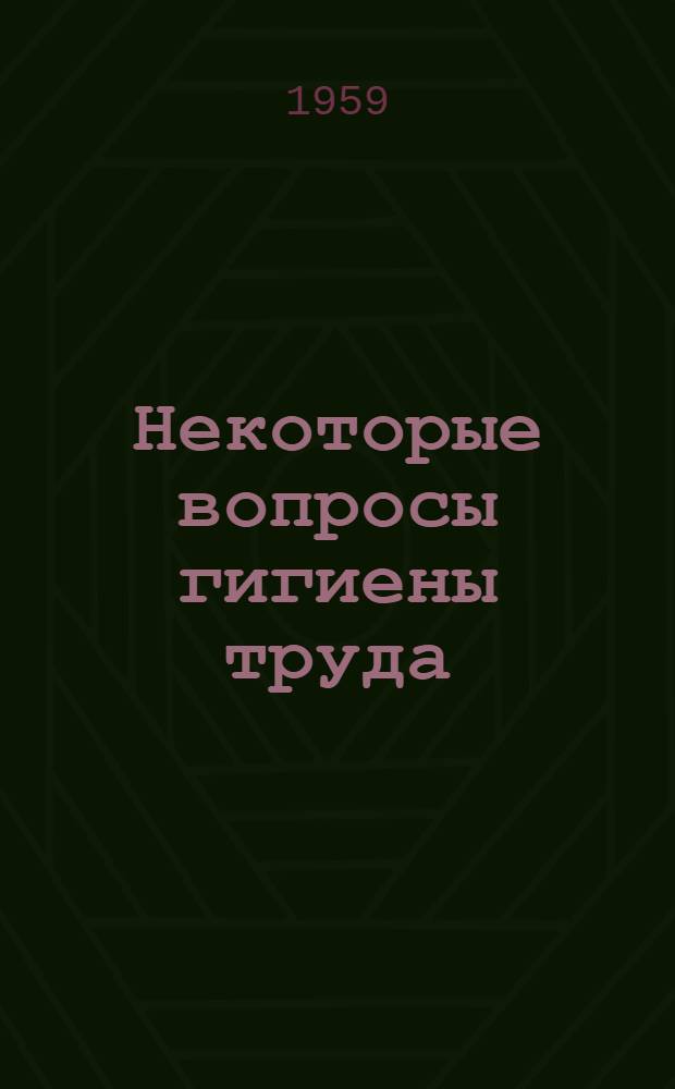 Некоторые вопросы гигиены труда : Сборник статей