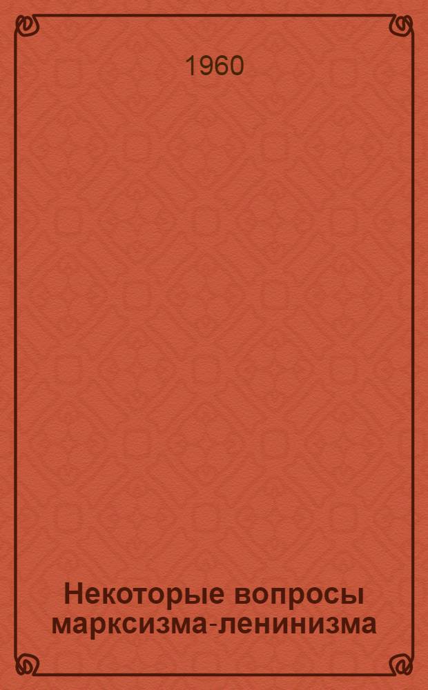 Некоторые вопросы марксизма-ленинизма : Сборник статей