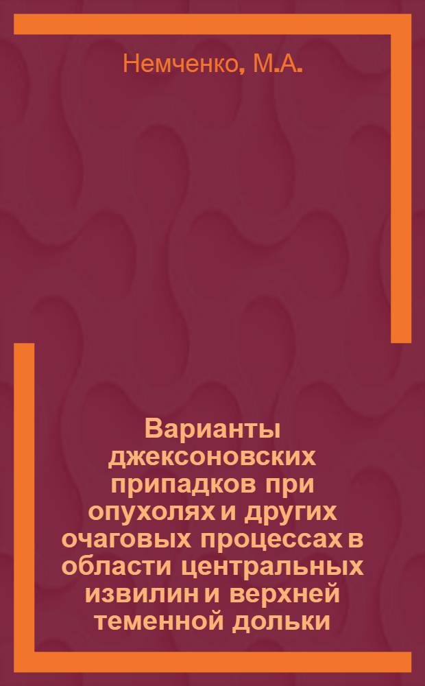 Варианты джексоновских припадков при опухолях и других очаговых процессах в области центральных извилин и верхней теменной дольки : Автореферат дис. на соискание учен. степени кандидата мед. наук