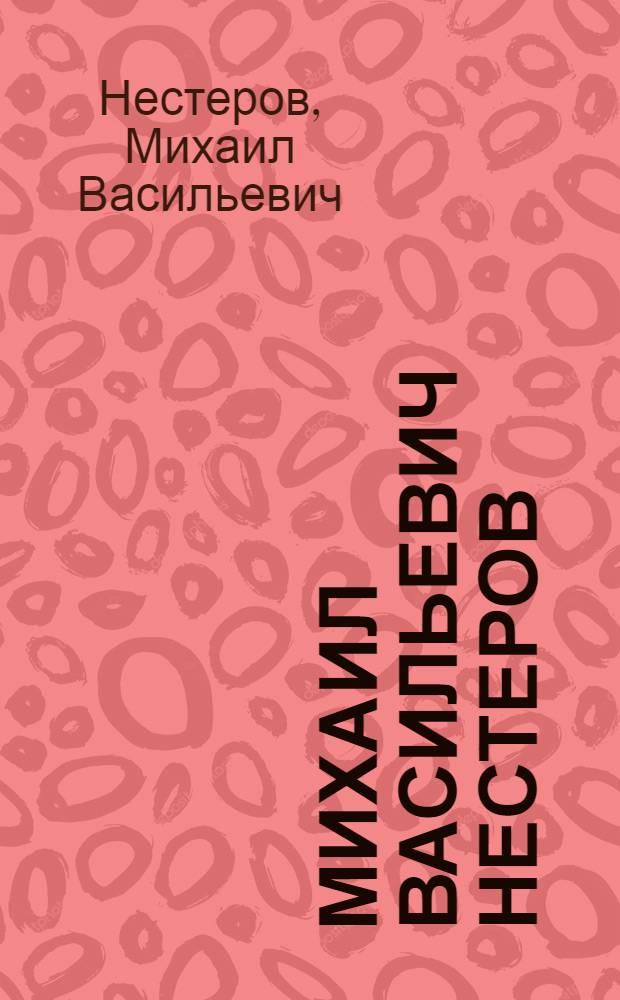 Михаил Васильевич Нестеров : К столетию со дня рождения : Каталог