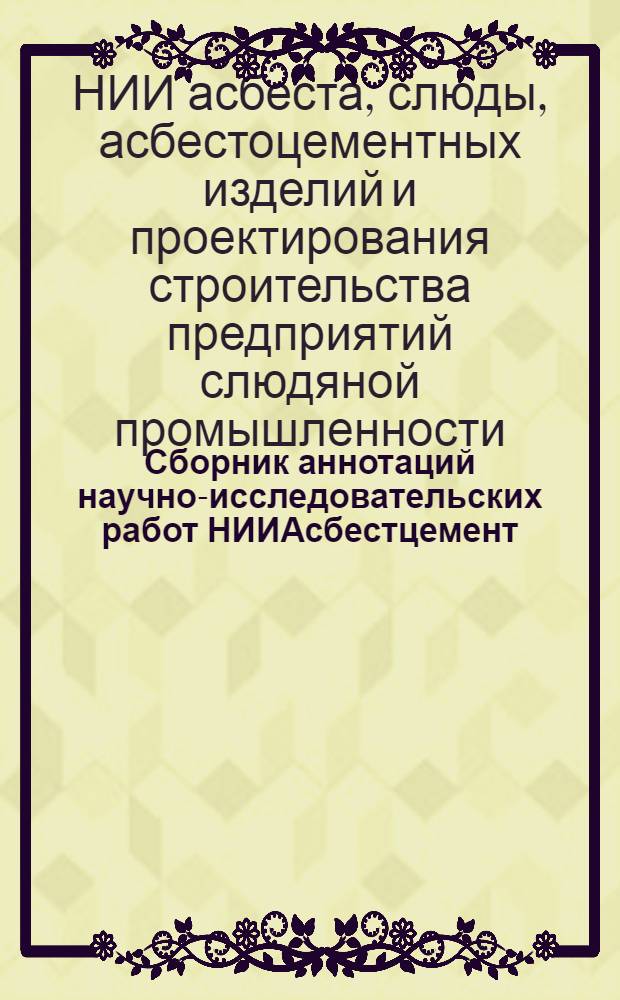 Сборник аннотаций научно-исследовательских работ НИИАсбестцемент : (Работы, выполненные в 1958 г.)