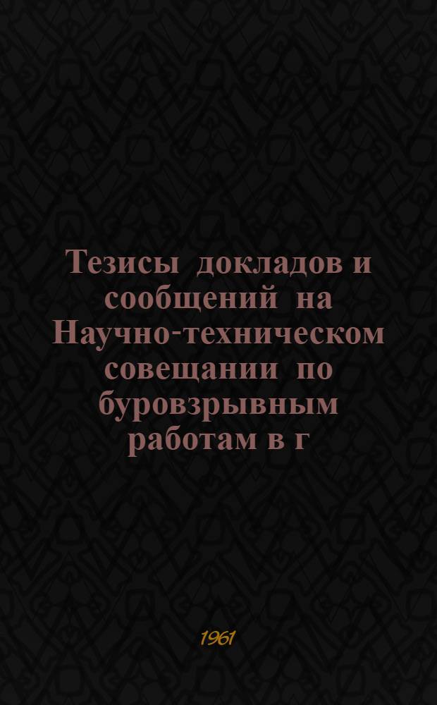 Тезисы докладов и сообщений на Научно-техническом совещании по буровзрывным работам в г. Днепропетровске. Сб. 2 : Техника бурения шпуров и скважин на открытых разработках
