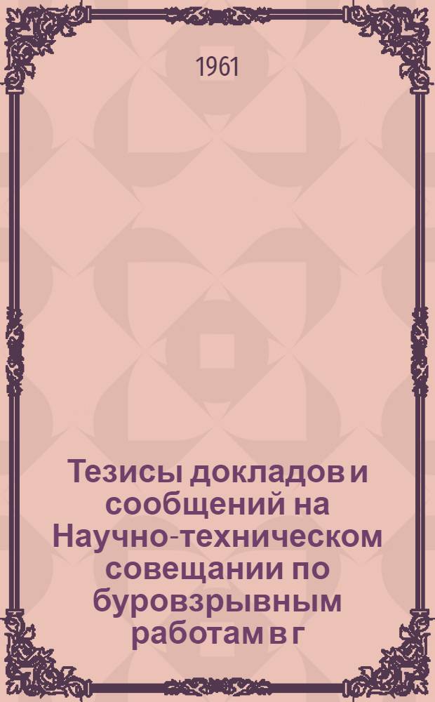 Тезисы докладов и сообщений на Научно-техническом совещании по буровзрывным работам в г. Днепропетровске. Сб. 3 : Техника бурения шпуров и скважин на подземных разработках